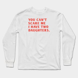 you can't scare me i have two daughters Long Sleeve T-Shirt